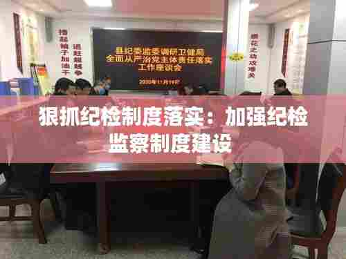 狠抓纪检制度落实：加强纪检监察制度建设 