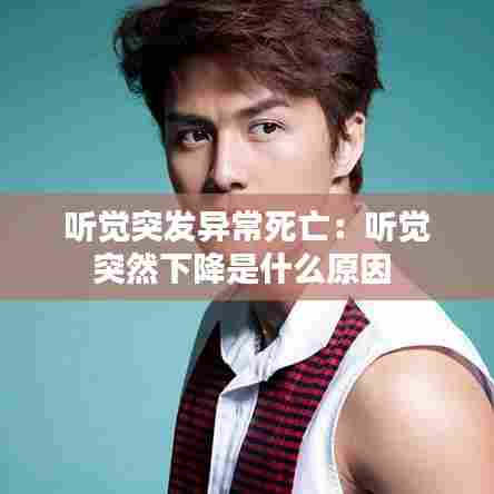 听觉突发异常死亡:听觉突然下降是什么原因