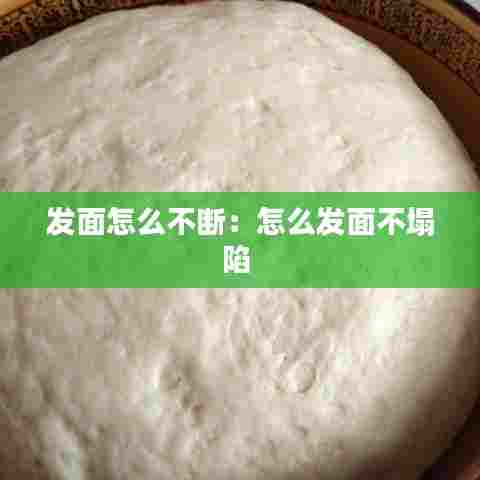 发面怎么不断：怎么发面不塌陷 