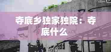 夺底乡独家独院：夺底什么 