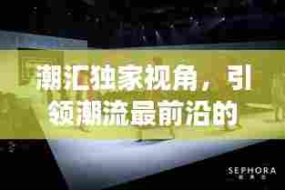 潮汇独家视角，引领潮流最前沿的独特观察