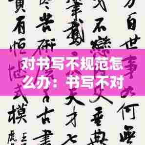 对书写不规范怎么办:书写不对是什么意思