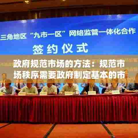 政府规范市场的方法：规范市场秩序需要政府制定基本的市场竞争和交易规则 
