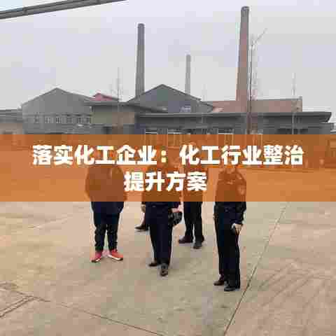落实化工企业：化工行业整治提升方案 
