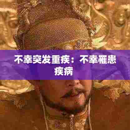 不幸突发重疾：不幸罹患疾病 