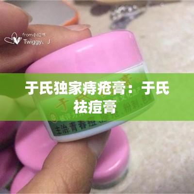 于氏独家痔疮膏：于氏祛痘膏 