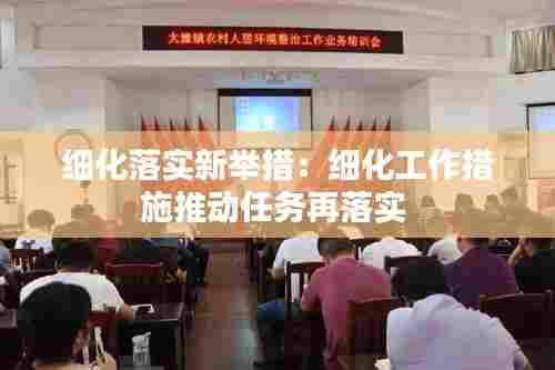 细化落实新举措：细化工作措施推动任务再落实 
