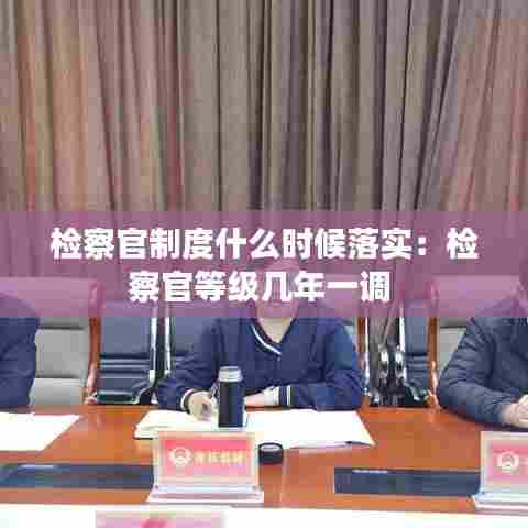 检察官制度什么时候落实：检察官等级几年一调 