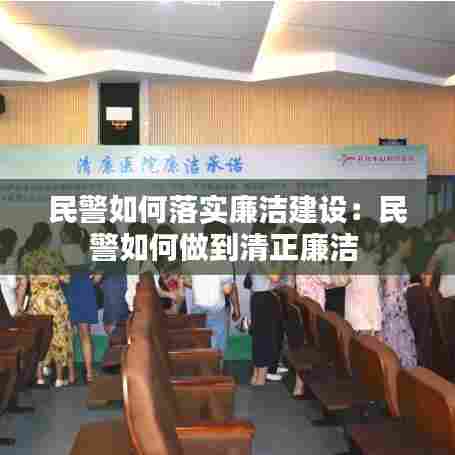 民警如何落实廉洁建设：民警如何做到清正廉洁 