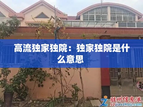高流独家独院：独家独院是什么意思 