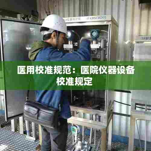 医用校准规范:医院仪器设备校准规定