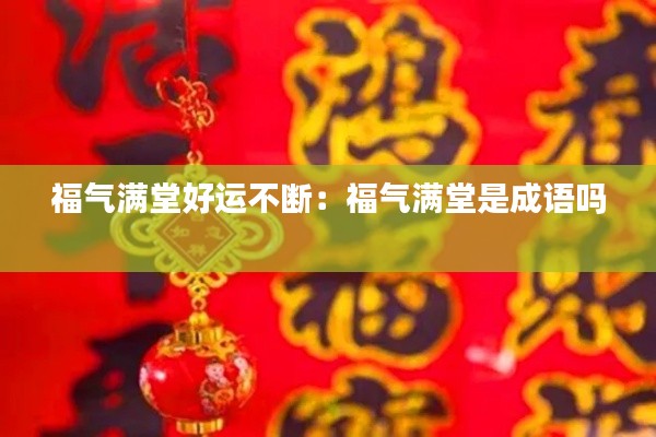 福气满堂好运不断：福气满堂是成语吗 