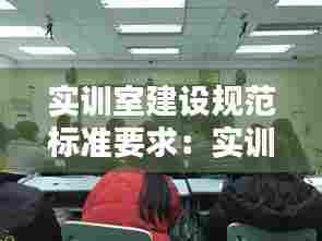 实训室建设规范标准要求:实训室建设的重要性