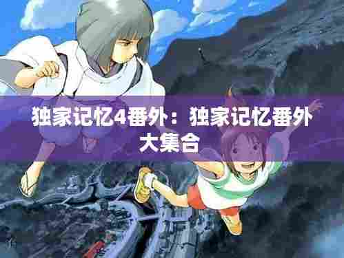 独家记忆4番外:独家记忆番外大集合