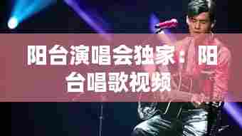 阳台演唱会独家：阳台唱歌视频 