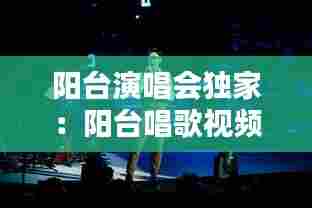 阳台演唱会独家:阳台唱歌视频