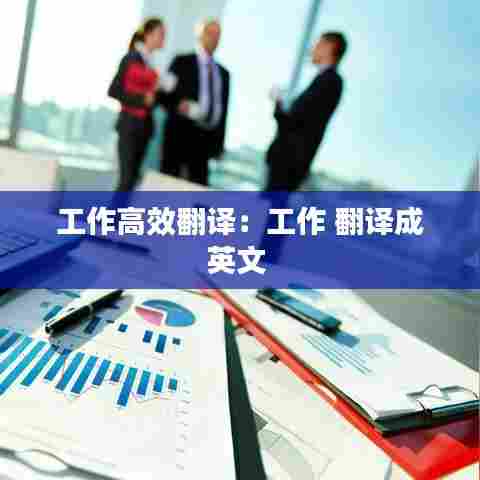 工作高效翻译:工作 翻译成英文