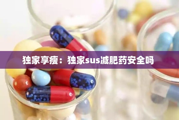 独家享瘦：独家sus减肥药安全吗 