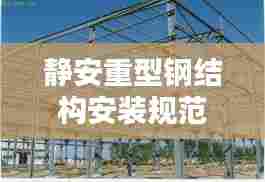 静安重型钢结构安装规范:重型钢结构建筑