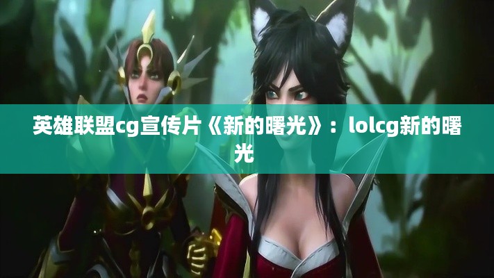 英雄联盟cg宣传片《新的曙光》：lolcg新的曙光 