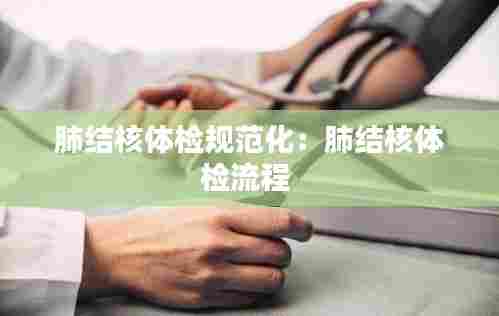 肺结核体检规范化:肺结核体检流程