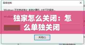 独家怎么关闭：怎么单独关闭 