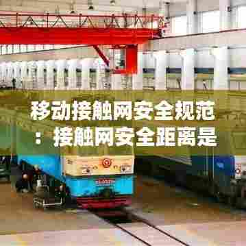 移动接触网安全规范：接触网安全距离是多少米? 