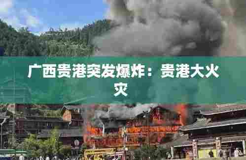 广西贵港突发爆炸：贵港大火灾 