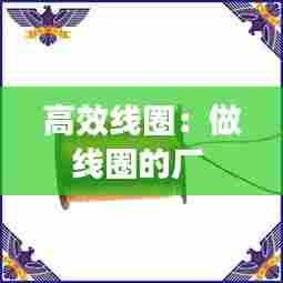 高效线圈：做线圈的厂 