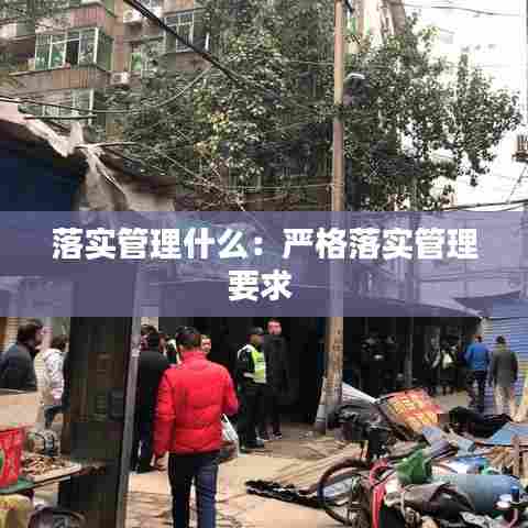 落实管理什么：严格落实管理要求 