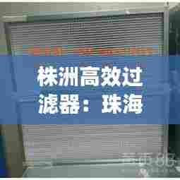 株洲高效过滤器：珠海高效过滤器 