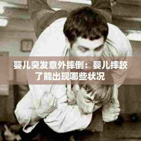 婴儿突发意外摔倒：婴儿摔跤了能出现哪些状况 