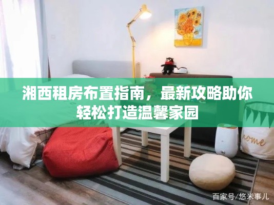 湘西租房布置指南，最新攻略助你轻松打造温馨家园