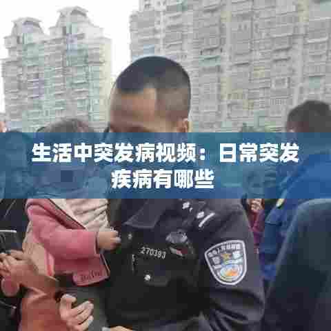 生活中突发病视频：日常突发疾病有哪些 