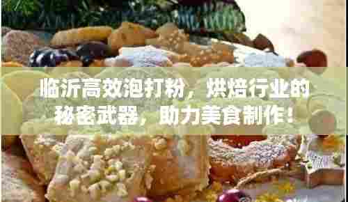 临沂高效泡打粉，烘焙行业的秘密武器，助力美食制作！