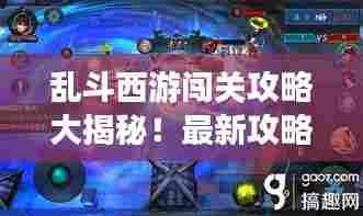 乱斗西游闯关攻略大揭秘！最新攻略助你轻松通关