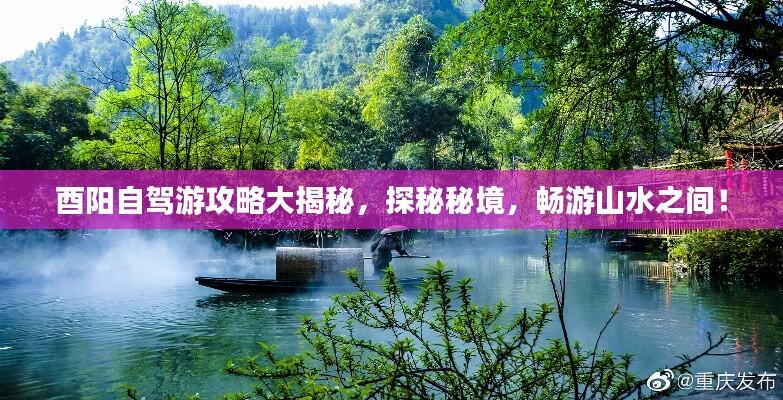 酉阳自驾游攻略大揭秘，探秘秘境，畅游山水之间！