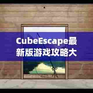 CubeEscape最新版游戏攻略大全