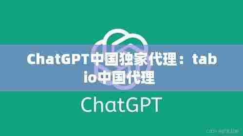 ChatGPT中国独家代理：tabio中国代理 