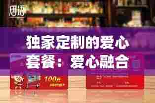 独家定制的爱心套餐：爱心融合套餐 