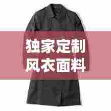 独家定制风衣面料，引领专属时尚风潮