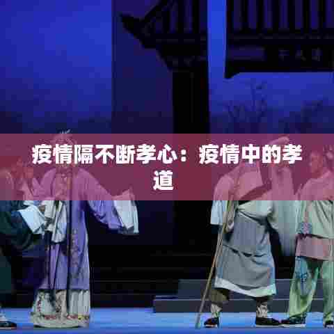 疫情隔不断孝心:疫情中的孝道