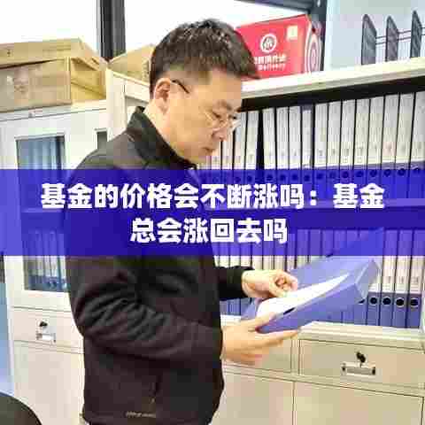 基金的价格会不断涨吗：基金总会涨回去吗 
