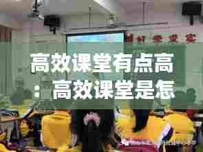 高效课堂有点高：高效课堂是怎样的 