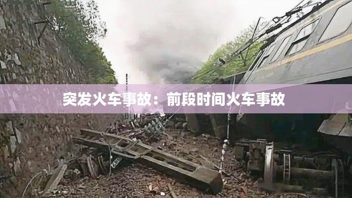 突发火车事故：前段时间火车事故 