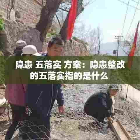 隐患 五落实 方案：隐患整改的五落实指的是什么 