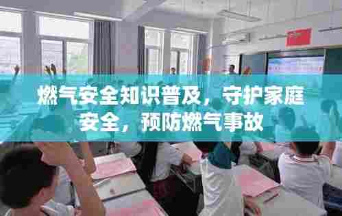 燃气安全知识普及，守护家庭安全，预防燃气事故