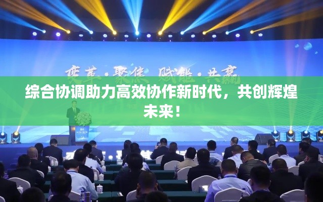 综合协调助力高效协作新时代，共创辉煌未来！