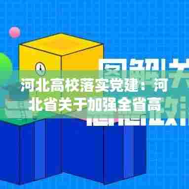 河北高校落实党建：河北省关于加强全省高校党的政治建设的实施意见 