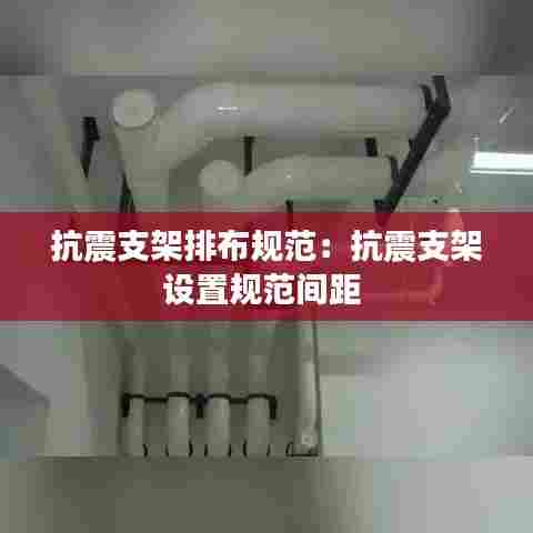 抗震支架排布规范：抗震支架设置规范间距 